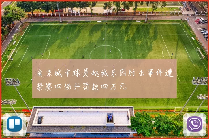 南京城市球员赵诚乐因肘击事件遭禁赛四场并罚款四万元
