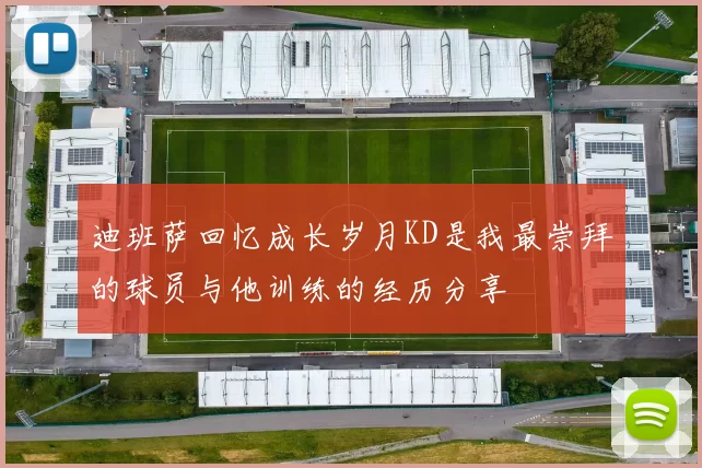 迪班萨回忆成长岁月KD是我最崇拜的球员与他训练的经历分享